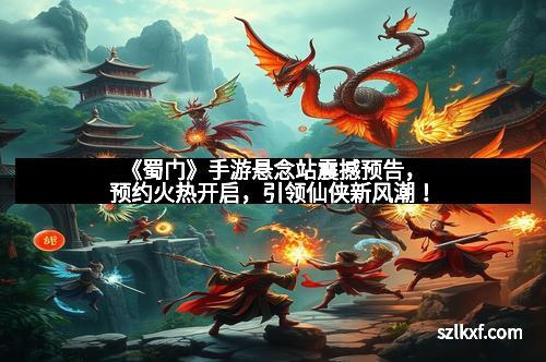 《蜀门》手游悬念站震撼预告,预约火热开启,引领仙侠新风潮!
