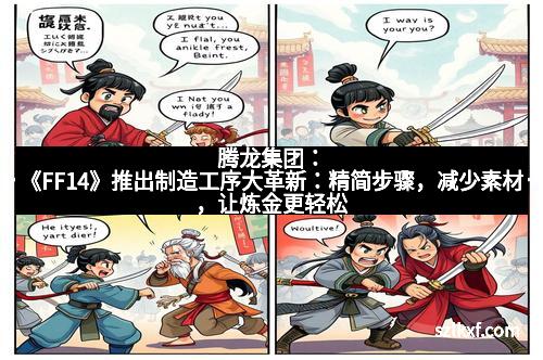 腾龙集团:《FF14》推出制造工序大革新:精简步骤,减少素材,让炼金更轻松